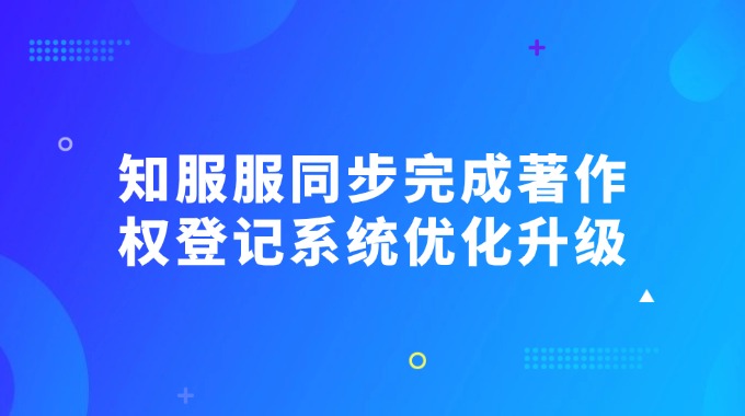 知服服已同步完成著作权登记系统优化升级